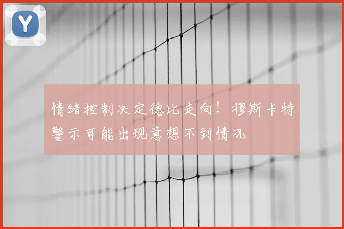 情绪控制决定德比走向！穆斯卡特警示可能出现意想不到情况