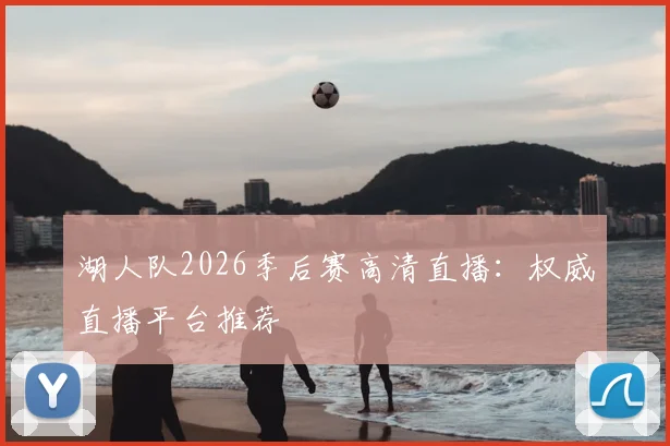 湖人队2026季后赛高清直播：权威直播平台推荐