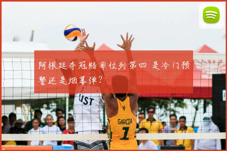 阿根廷夺冠赔率位列第四 是冷门预警还是烟幕弹？