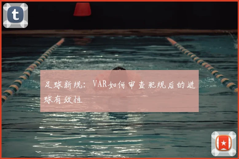 足球新规：VAR如何审查犯规后的进球有效性