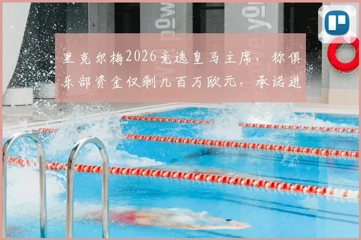 里克尔梅2026竞选皇马主席，称俱乐部资金仅剩几百万欧元，承诺进行财务公开审计