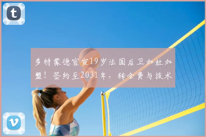 多特蒙德官宣19岁法国后卫加杜加盟！签约至2031年，转会费与技术特点解析