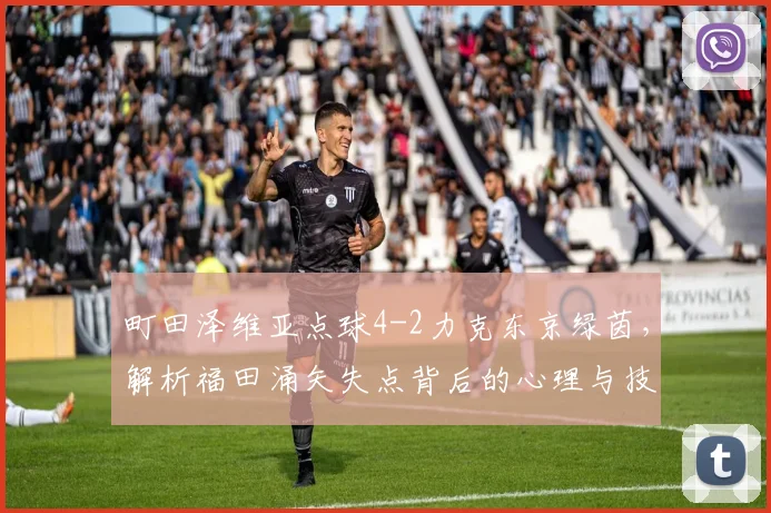 町田泽维亚点球4-2力克东京绿茵，解析福田涌矢失点背后的心理与技术因素