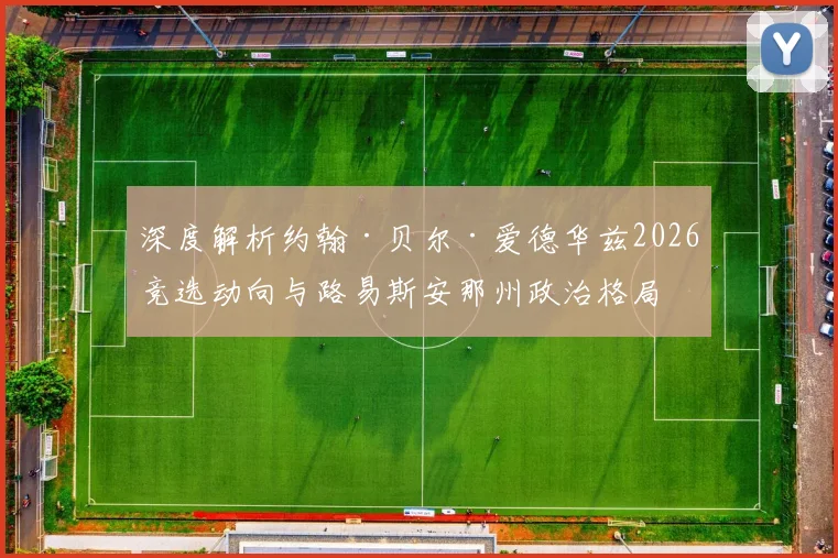 深度解析约翰·贝尔·爱德华兹2026竞选动向与路易斯安那州政治格局