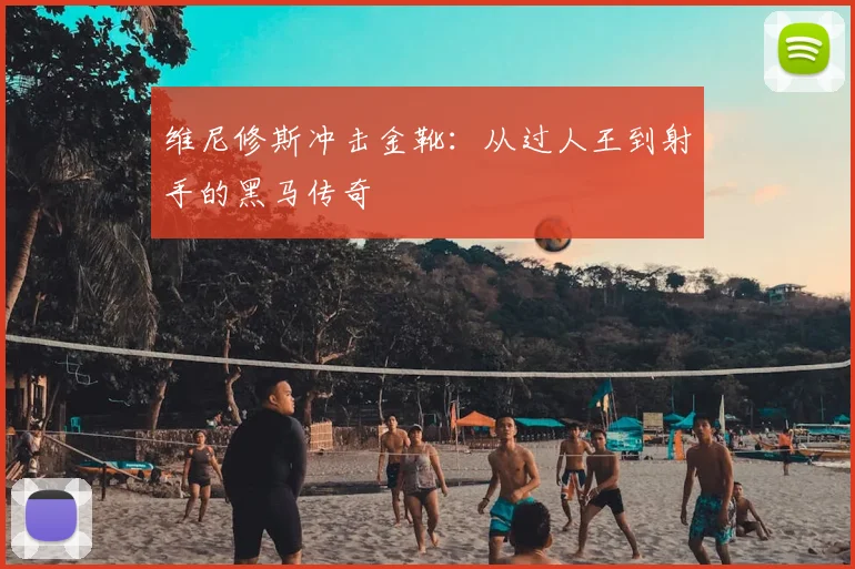 维尼修斯冲击金靴：从过人王到射手的黑马传奇