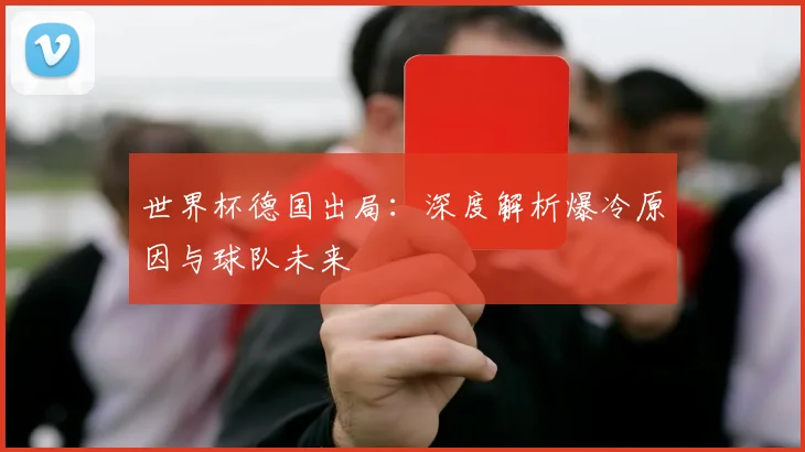 世界杯德国出局：深度解析爆冷原因与球队未来