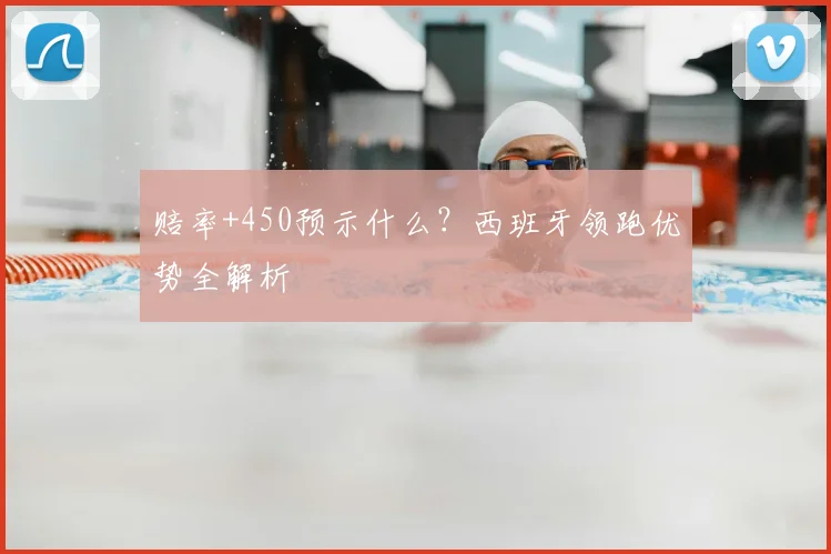 赔率+450预示什么？西班牙领跑优势全解析