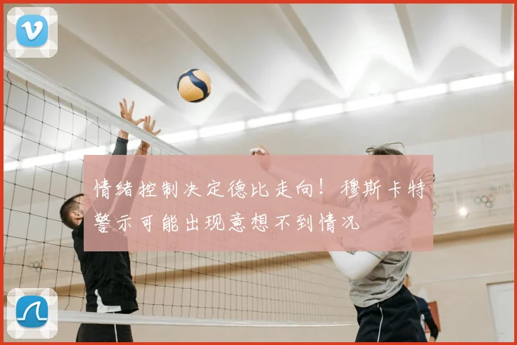 情绪控制决定德比走向！穆斯卡特警示可能出现意想不到情况