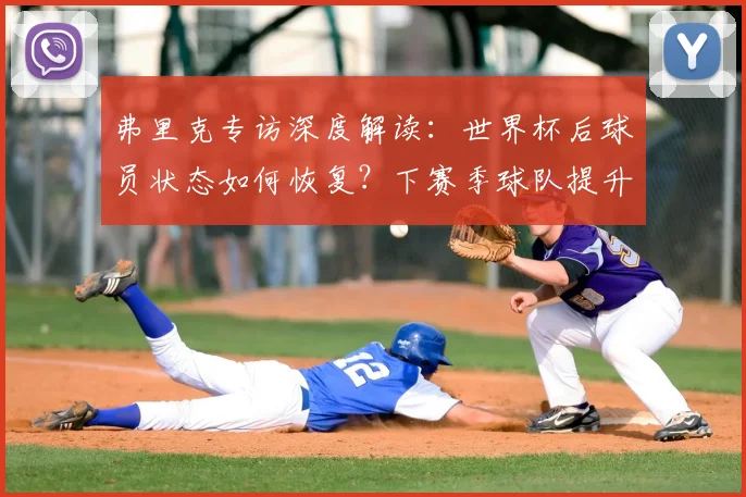 弗里克专访深度解读：世界杯后球员状态如何恢复？下赛季球队提升计划曝光