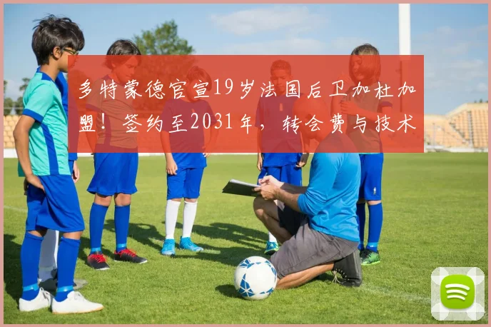 多特蒙德官宣19岁法国后卫加杜加盟！签约至2031年，转会费与技术特点解析
