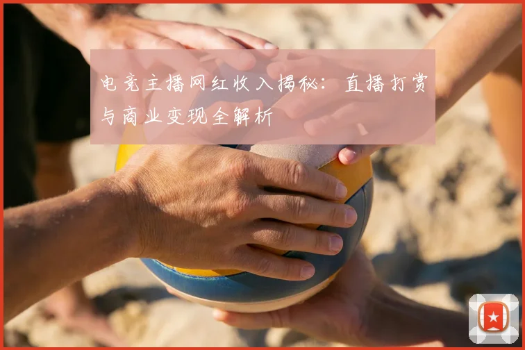 电竞主播网红收入揭秘:直播打赏与商业变现全解析