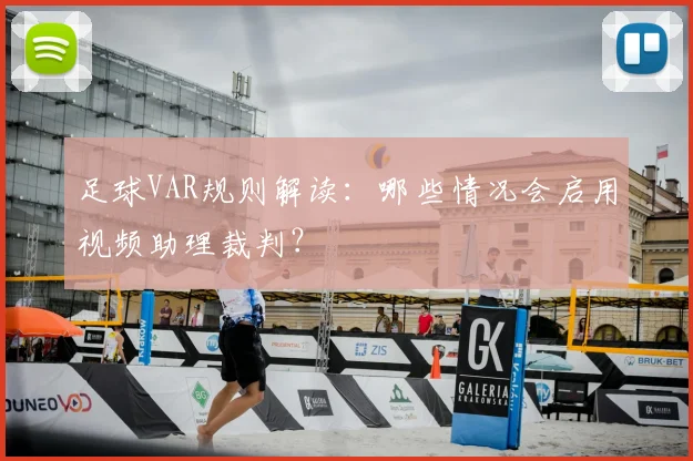足球VAR规则解读：哪些情况会启用视频助理裁判？