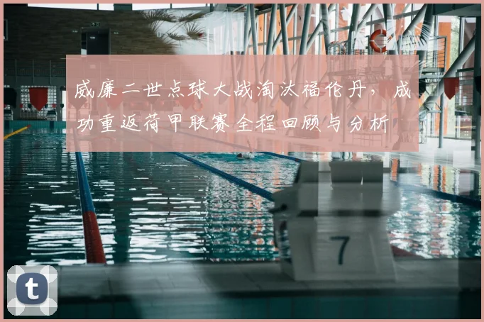 威廉二世点球大战淘汰福伦丹，成功重返荷甲联赛全程回顾与分析