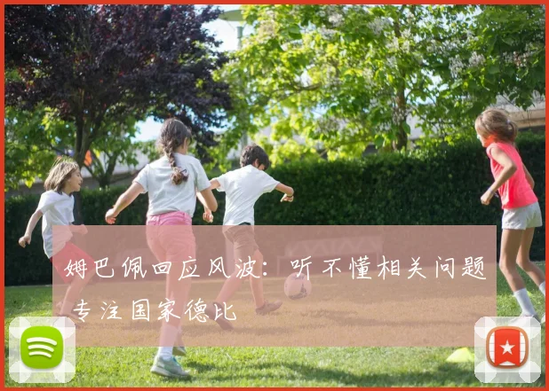 姆巴佩回应风波：听不懂相关问题 专注国家德比
