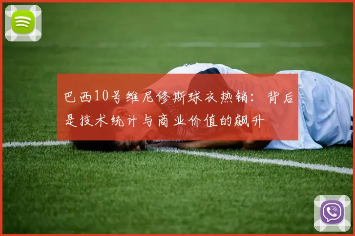 巴西10号维尼修斯球衣热销：背后是技术统计与商业价值的飙升
