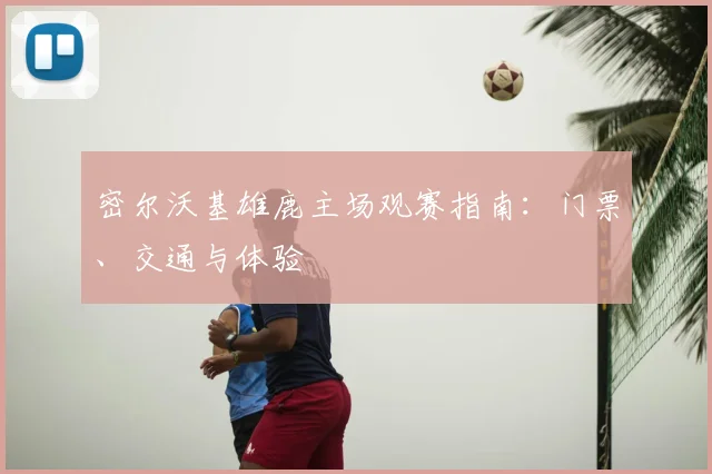 密尔沃基雄鹿主场观赛指南：门票、交通与体验