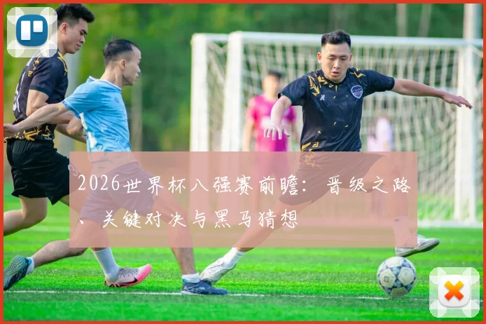 2026世界杯八强赛前瞻：晋级之路、关键对决与黑马猜想